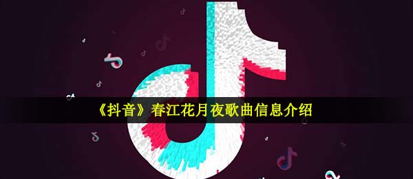 抖音春江花月夜醉舞一曲梨花谢是什么歌 春江花月夜歌曲信息介绍 全球下载